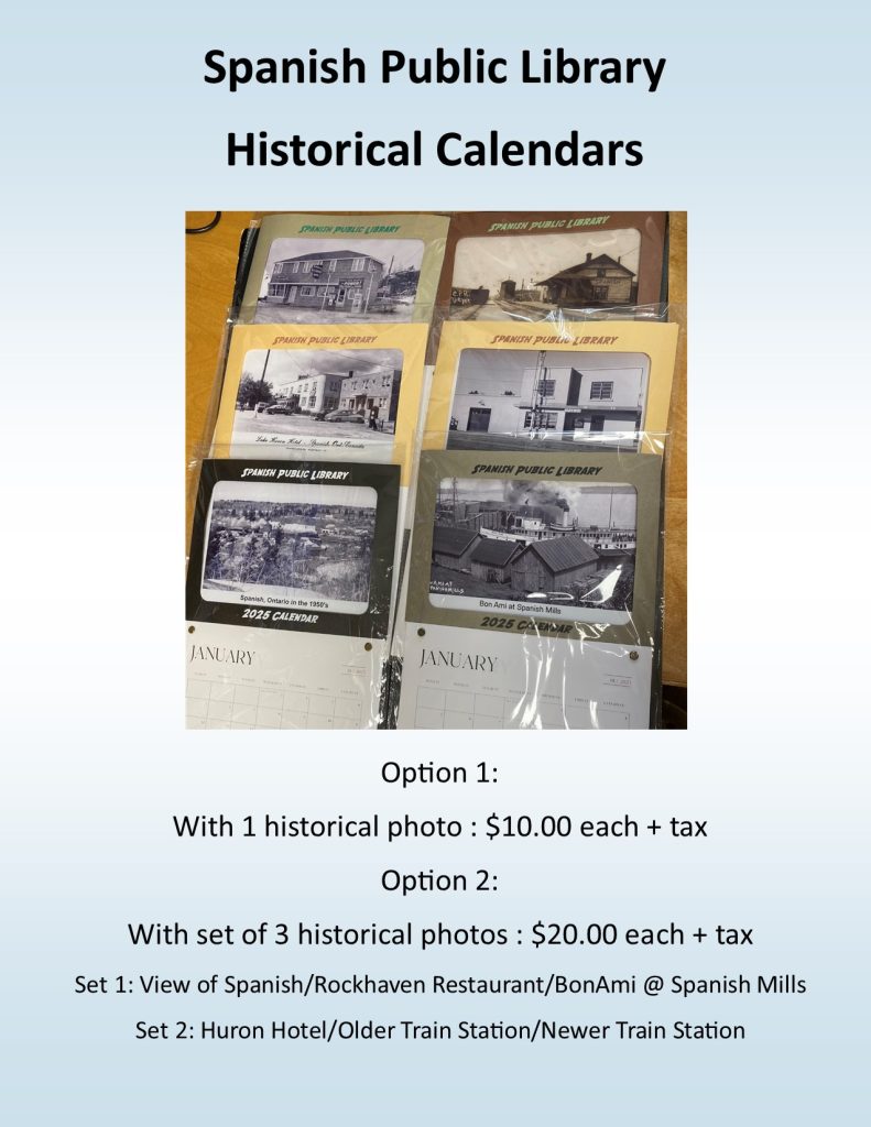 Spanish Public Library Historical Calendars. 2 options now available. Option 1 comes with 1 picture printed on photo paper for $10.00 plus tax. Option 2 comes with 3 pictures printed on photo paper for $20.00 plus tax. In Option 2, there are two different sets. Set one is with View of Spanish/Rockhaven Restaurant/BonAmi at Spanish Mills. Set 2 is with Huron Hotel/Older Train Station/Newer Train Station